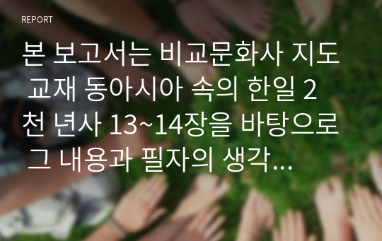 본 보고서는 비교문화사 지도 교재 동아시아 속의 한일 2천 년사 13~14장을 바탕으로 그 내용과 필자의 생각을 정리.