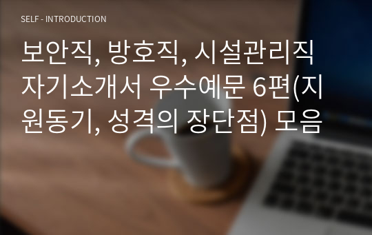 보안직, 방호직, 시설관리직 자기소개서 우수예문 6편(지원동기, 성격의 장단점) 모음