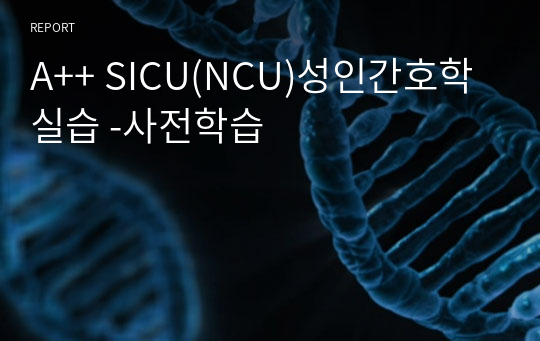 A++ SICU(NCU)성인간호학 실습 -사전학습