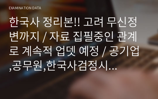 한국사 정리본!! 고려 무신정변까지 / 자료 집필중인 관계로 계속적 업뎃 예정 / 공기업,공무원,한국사검정시험 다수 합격!!!!