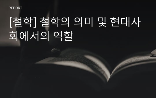 [철학] 철학의 의미 및 현대사회에서의 역할