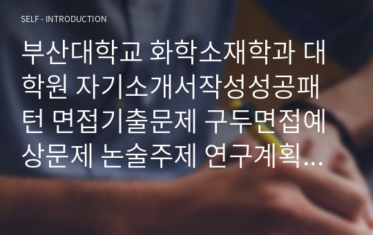 부산대학교 화학소재학과 대학원 자기소개서작성성공패턴 면접기출문제 구두면접예상문제 논술주제 연구계획서 자소서입력항목분석 지원동기작성