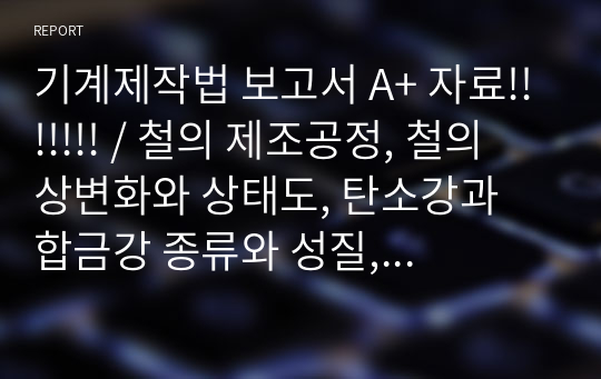 기계제작법 보고서 A+ 자료!!!!!!! / 철의 제조공정, 철의 상변화와 상태도, 탄소강과 합금강 종류와 성질, 금속재료분야 자격증 종류와 시험과목