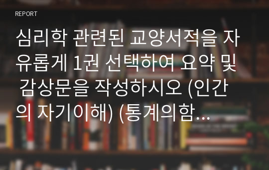 심리학 관련된 교양서적을 자유롭게 1권 선택하여 요약 및 감상문을 작성하시오 (인간의 자기이해) (통계의함정) (베르테르효과) (행동 뒤에 숨은 심리학)