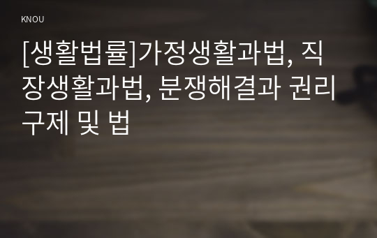 [생활법률]가정생활과법, 직장생활과법, 분쟁해결과 권리구제 및 법