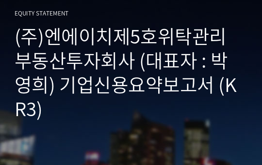 (주)엔에이치제5호위탁관리부동산투자회사 기업신용요약보고서 (KR3)