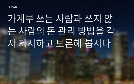 가계부 쓰는 사람과 쓰지 않는 사람의 돈 관리 방법을 각자 제시하고 토론해 봅시다