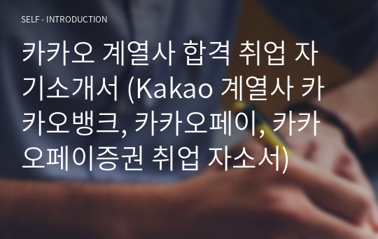 카카오 계열사 합격 취업 자기소개서 (Kakao 계열사 카카오뱅크, 카카오페이, 카카오페이증권 취업 자소서)