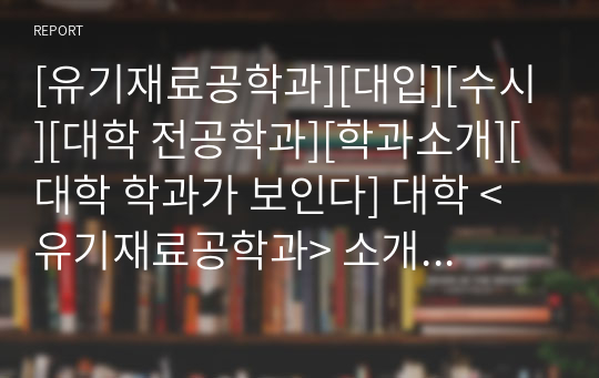 [유기재료공학과][대입][수시][대학 전공학과][학과소개][대학 학과가 보인다] 대학 &lt;유기재료공학과&gt; 소개 자료입니다. 개설 대학 및 졸업 후 진로와 고등학교 때 어떤 과목을 선택해야 하는지 상세히 설명되어 있습니다.