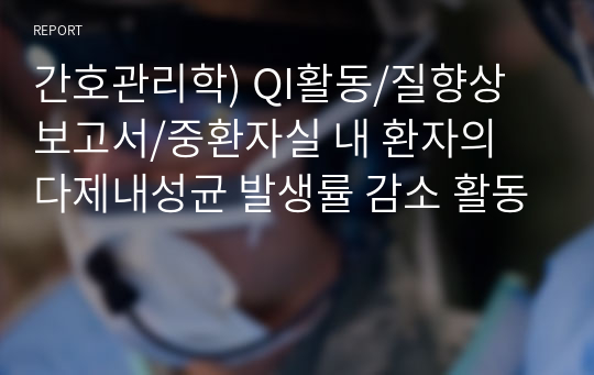 간호관리학) QI활동/질향상보고서/중환자실 내 환자의 다제내성균 발생률 감소 활동