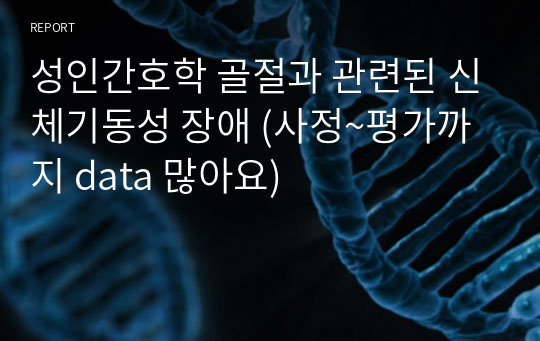 성인간호학 골절과 관련된 신체기동성 장애 (사정~평가까지 data 많아요)