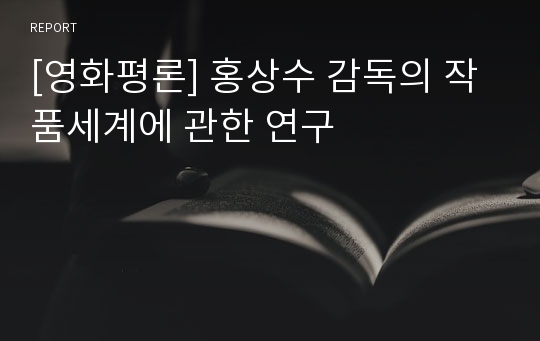 [영화평론] 홍상수 감독의 작품세계에 관한 연구