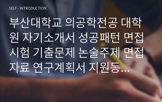 부산대학교 의공학전공 대학원 자기소개서 성공패턴 면접시험 기출문제 논술주제 면접자료 연구계획서 지원동기작성요령 구두면접문제