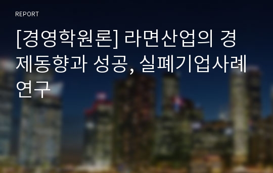 [경영학원론] 라면산업의 경제동향과 성공, 실폐기업사례연구