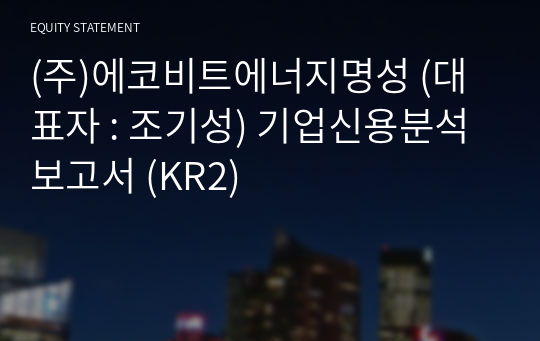 (주)에코비트에너지명성 기업신용분석보고서 (KR2)