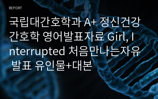 국립대간호학과 A+ 정신건강간호학 영어발표자료 Girl, Interrupted 처음만나는자유 발표 유인물+대본