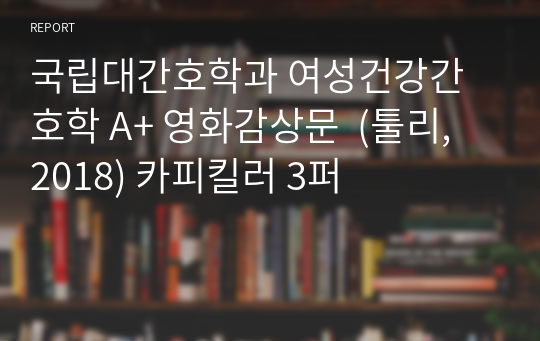 국립대간호학과 여성건강간호학 A+ 영화감상문  (툴리, 2018) 카피킬러 3퍼