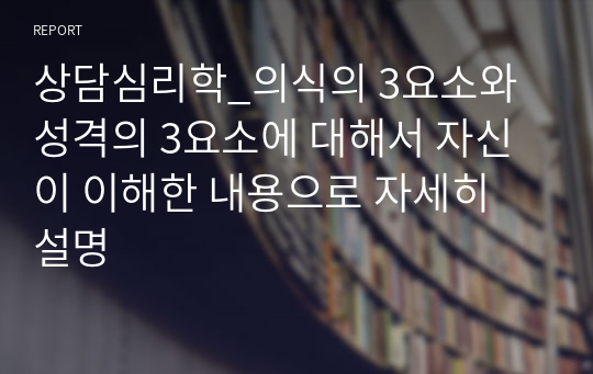 상담심리학_의식의 3요소와 성격의 3요소에 대해서 자신이 이해한 내용으로 자세히 설명