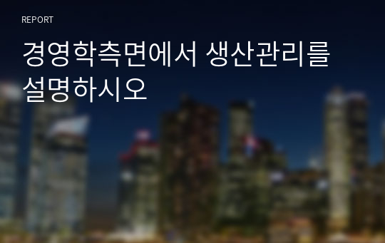 경영학측면에서 생산관리를 설명하시오