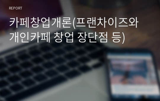 카페창업개론(프랜차이즈와 개인카페 창업 장단점 등)