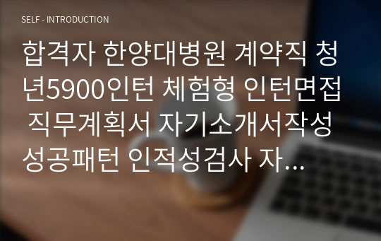 합격자 한양대병원 계약직 청년5900인턴 체험형 인턴면접 직무계획서 자기소개서작성성공패턴 인적성검사 자소서입력항목분석 지원동기작성요령