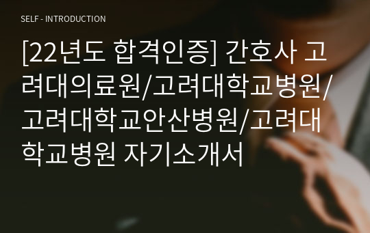 [22년도 합격인증] 간호사 고려대의료원/고려대학교병원/고려대학교안산병원/고려대학교병원 자기소개서