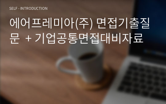 에어프레미아(주) 면접기출질문  + 기업공통면접대비자료