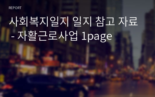 사회복지일지 일지 참고 자료 - 자활근로사업 1page