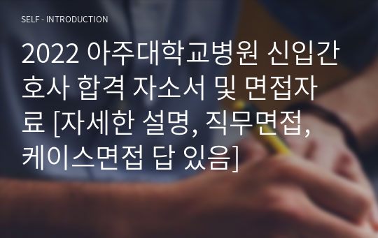 2022 아주대학교병원 신입간호사 면접자료 [자세한 설명, 직무면접, 케이스면접 답 있음]