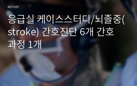 응급실 케이스스터디/뇌졸중(stroke) 간호진단 6개 간호과정 1개