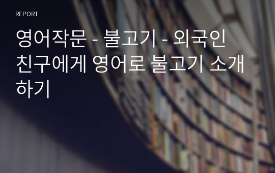 영어작문 - 불고기 - 외국인 친구에게 영어로 불고기 소개하기