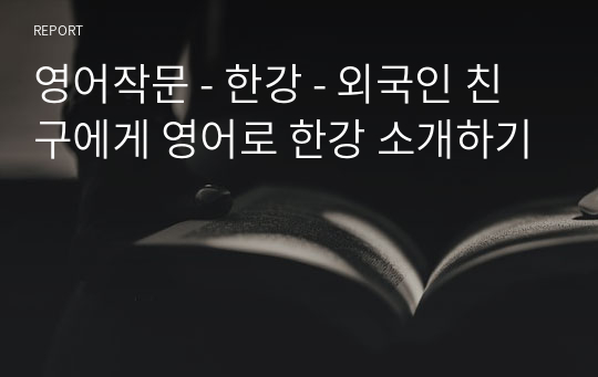 영어작문 - 한강 - 외국인 친구에게 영어로 한강 소개하기