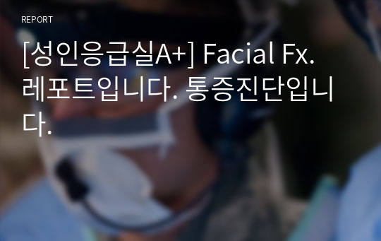 [성인응급실A+] Facial Fx. 레포트입니다. 통증진단입니다.