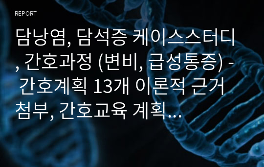 담낭염, 담석증 케이스스터디, 간호과정 (변비, 급성통증) - 간호계획 13개 이론적 근거 첨부, 간호교육 계획안 작성