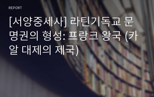 [서양중세사] 라틴기독교 문명권의 형성: 프랑크 왕국 (카알 대제의 제국)