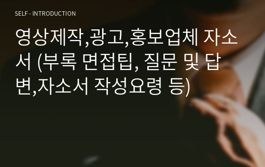 영상제작,광고,홍보업체 자소서 (부록 면접팁, 질문 및 답변,자소서 작성요령 등)