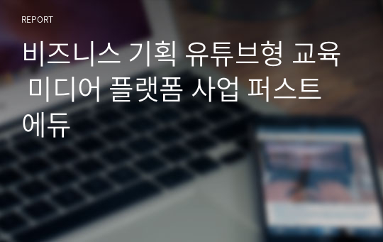 비즈니스 기획 유튜브형 교육 미디어 플랫폼 사업 퍼스트 에듀