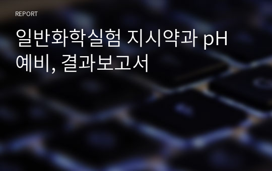 일반화학실험 지시약과 pH 예비, 결과보고서