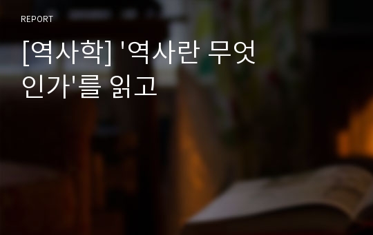 [역사학] &#039;역사란 무엇인가&#039;를 읽고