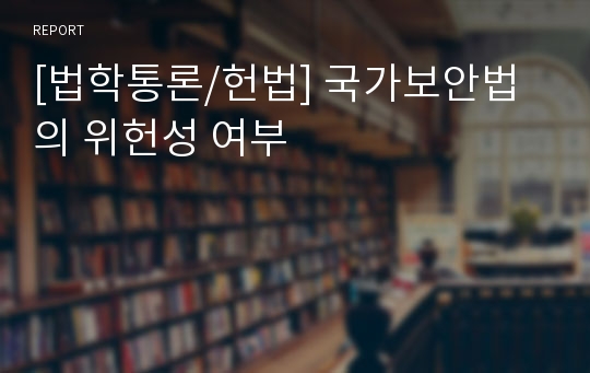 [법학통론/헌법] 국가보안법의 위헌성 여부