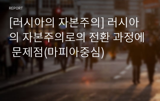 [러시아의 자본주의] 러시아의 자본주의로의 전환 과정에 문제점(마피아중심)