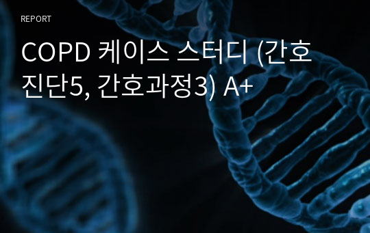 COPD 케이스 스터디 (간호진단5, 간호과정3) A+