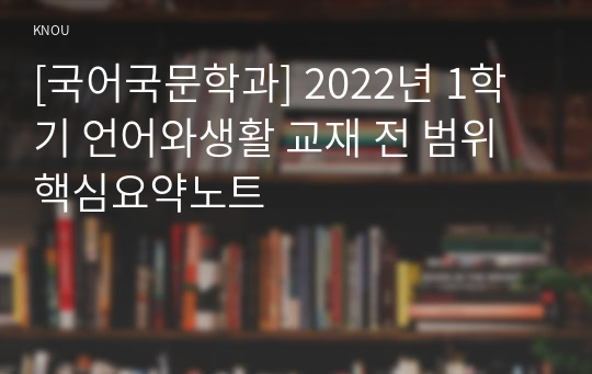 [국어국문학과] 2022년 1학기 언어와생활 교재 전 범위 핵심요약노트