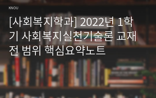 [사회복지학과] 2022년 1학기 사회복지실천기술론 교재 전 범위 핵심요약노트