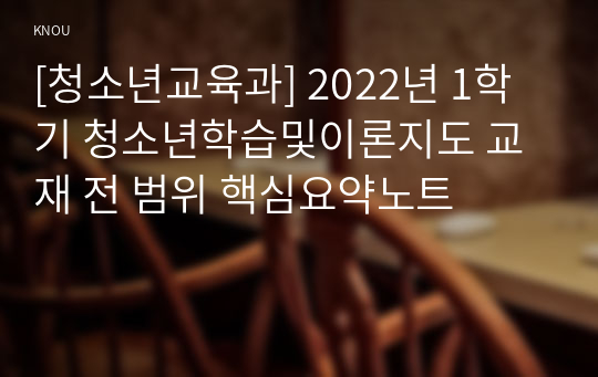 [청소년교육과] 2022년 1학기 청소년학습및이론지도 교재 전 범위 핵심요약노트