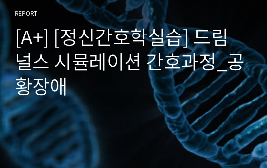 [A+] [정신간호학실습] 드림널스 시뮬레이션 간호과정_공황장애