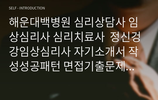 해운대백병원 심리상담사 임상심리사 심리치료사  정신겅강임상심리사 자기소개서 작성성공패턴 면접기출문제 예상필기시험문제 지원동기작성방법