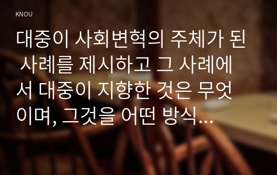 대중이 사회변혁의 주체가 된 사례를 제시하고 그 사례에서 대중이 지향한 것은 무엇이며, 그것을 어떤 방식으로 추구해 갔는지에 대해 분석해보시오.