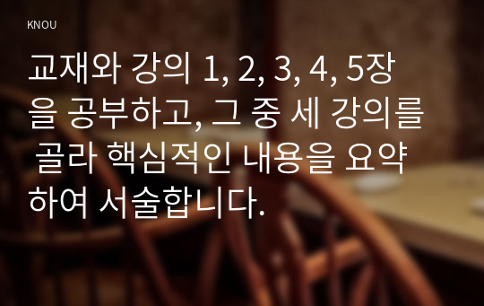 교재와 강의 1, 2, 3, 4, 5장을 공부하고, 그 중 세 강의를 골라 핵심적인 내용을 요약하여 서술합니다.