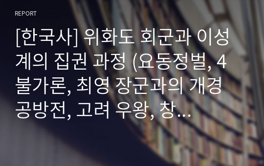 [한국사] 위화도 회군과 이성계의 집권 과정 (요동정벌, 4불가론, 최영 장군과의 개경 공방전, 고려 우왕, 창왕 폐위, 역성혁명, 조선건국)